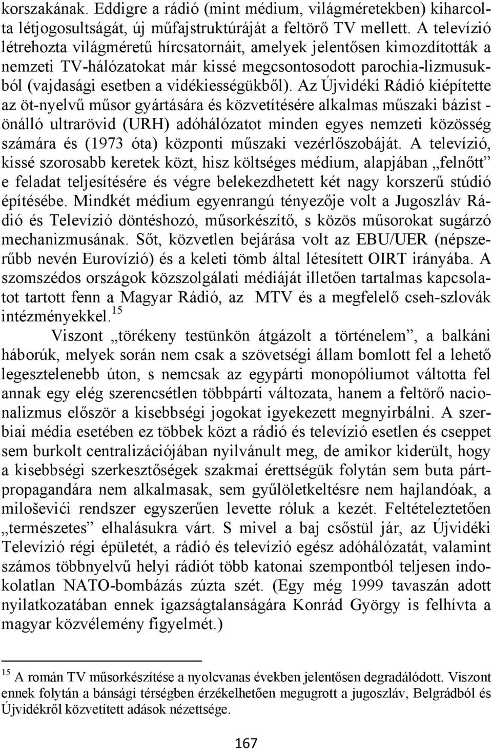 Az Újvidéki Rádió kiépítette az öt-nyelvű műsor gyártására és közvetítésére alkalmas műszaki bázist - önálló ultrarövid (URH) adóhálózatot minden egyes nemzeti közösség számára és (1973 óta) központi