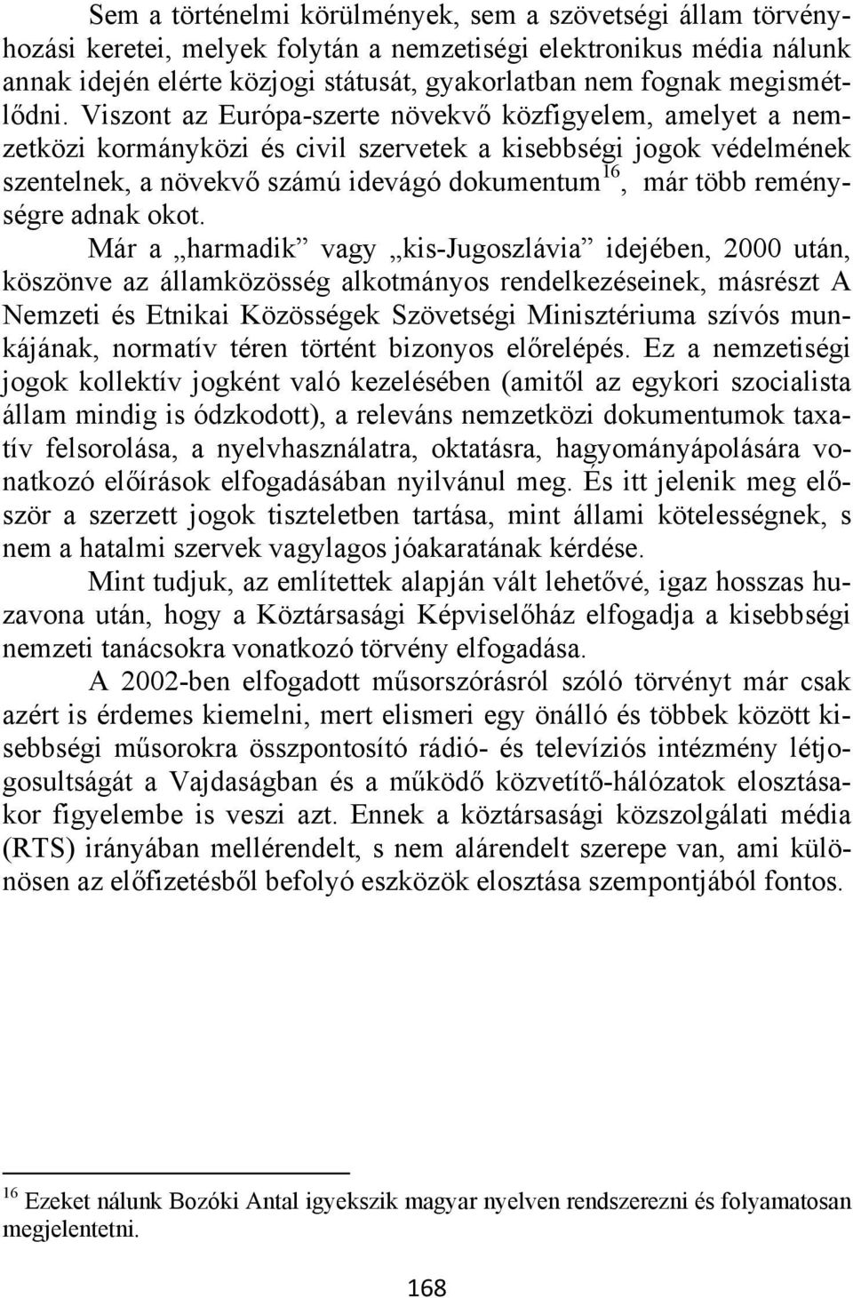 Viszont az Európa-szerte növekvő közfigyelem, amelyet a nemzetközi kormányközi és civil szervetek a kisebbségi jogok védelmének szentelnek, a növekvő számú idevágó dokumentum 16, már több reménységre
