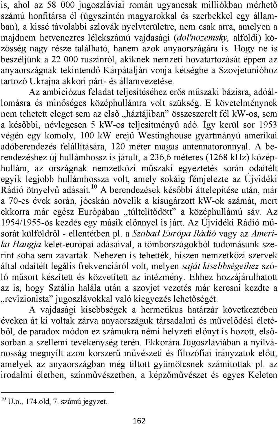 Hogy ne is beszéljünk a 22 000 ruszinról, akiknek nemzeti hovatartozását éppen az anyaországnak tekintendő Kárpátalján vonja kétségbe a Szovjetunióhoz tartozó Ukrajna akkori párt- és államvezetése.