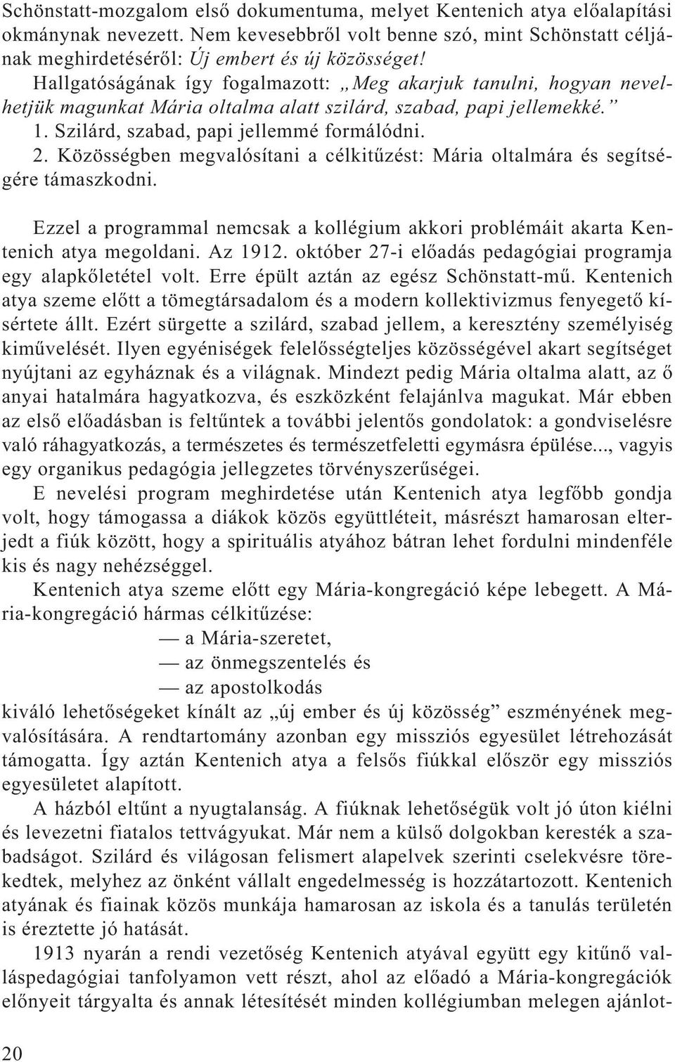 Közösségben megvalósítani a célkitûzést: Mária oltalmára és segítségére támaszkodni. Ezzel a programmal nemcsak a kollégium akkori problémáit akarta Kentenich atya megoldani. Az 1912.