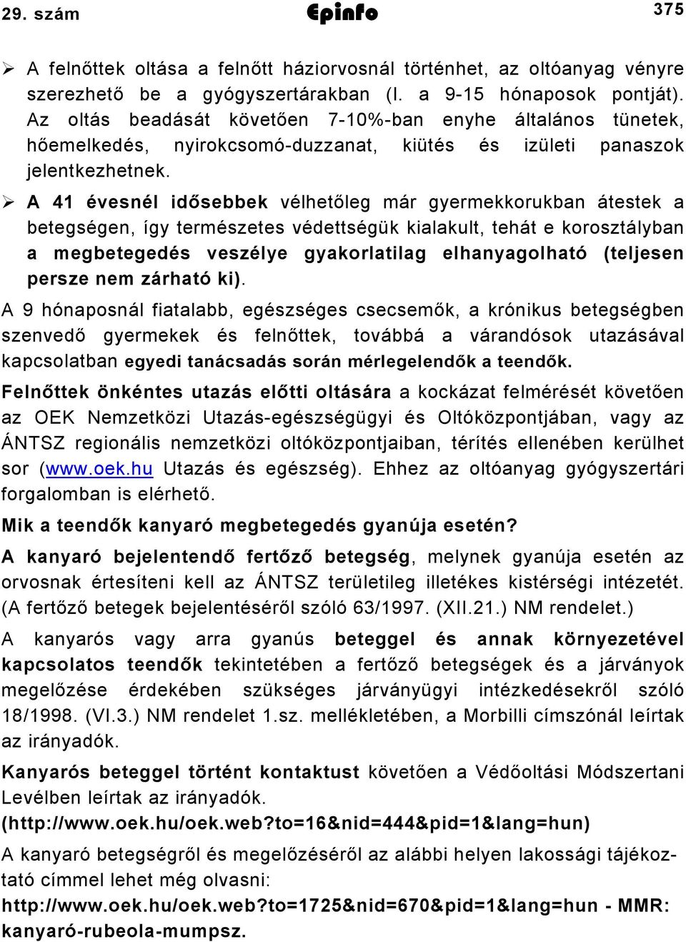 A 4 évesnél idősebbek vélhetőleg már gyermekkorukban átestek a betegségen, így természetes védettségük kialakult, tehát e korosztályban a megbetegedés veszélye gyakorlatilag elhanyagolható (teljesen