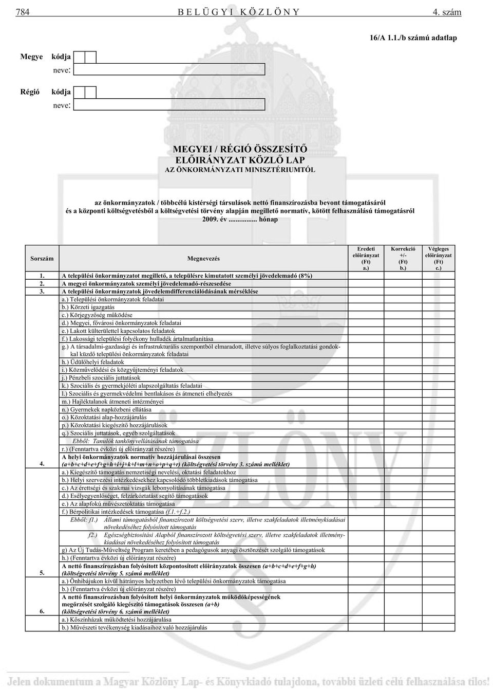 finanszírozásba bevont támogatásáról és a központi költségvetésb l a költségvetési törvény alapján megillet normatív, kötött felhasználású támogatásról 2009. év... hónap Sorszám Megnevezés 1.