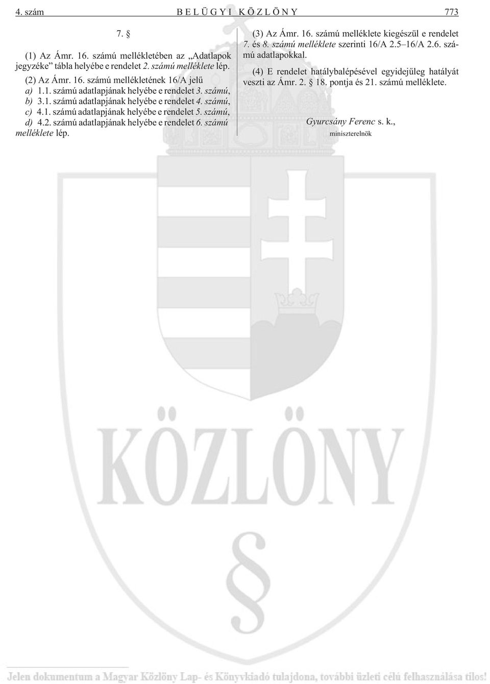 számú adatlapjának helyébe e rendelet 6. számú melléklete lép. (3) Az Ámr. 16. számú melléklete kiegészül e rendelet 7. és 8. számú melléklete szerinti 16/A 2.5 16/A 2.6. számú adatlapokkal.