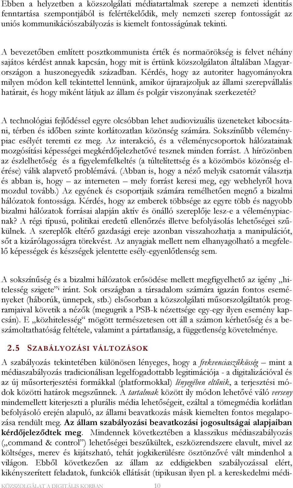 A bevezetőben említett posztkommunista érték és normaörökség is felvet néhány sajátos kérdést annak kapcsán, hogy mit is értünk közszolgálaton általában Magyarországon a huszonegyedik században.