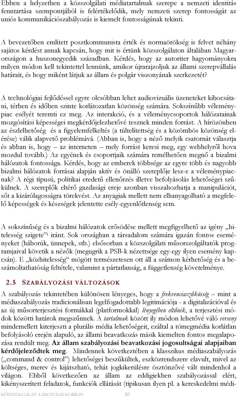 A bevezetőben említett posztkommunista érték és normaörökség is felvet néhány sajátos kérdést annak kapcsán, hogy mit is értünk közszolgálaton általában Magyarországon a huszonegyedik században.