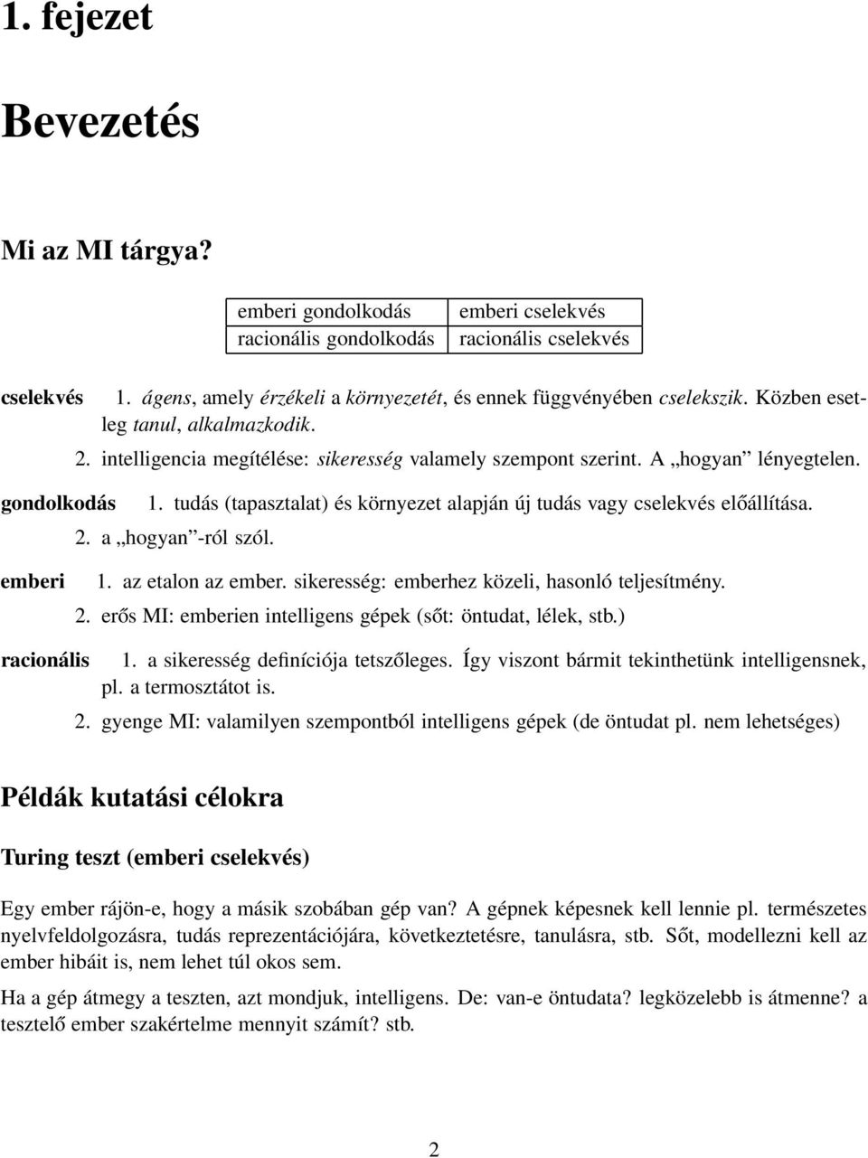 tudás (tapasztalat) és környezet alapján új tudás vagy cselekvés előállítása. 2. a hogyan -ról szól. emberi 1. az etalon az ember. sikeresség: emberhez közeli, hasonló teljesítmény. 2. erős MI: emberien intelligens gépek (sőt: öntudat, lélek, stb.