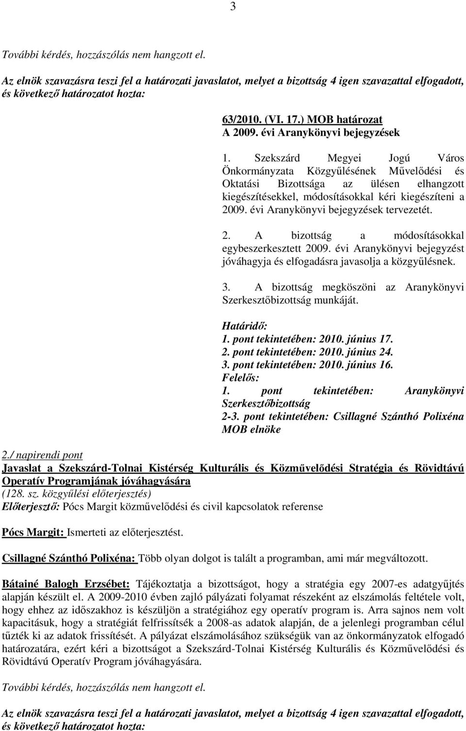 évi Aranykönyvi bejegyzések tervezetét. 2. A bizottság a módosításokkal egybeszerkesztett 2009. évi Aranykönyvi bejegyzést jóváhagyja és elfogadásra javasolja a közgyőlésnek. 3.