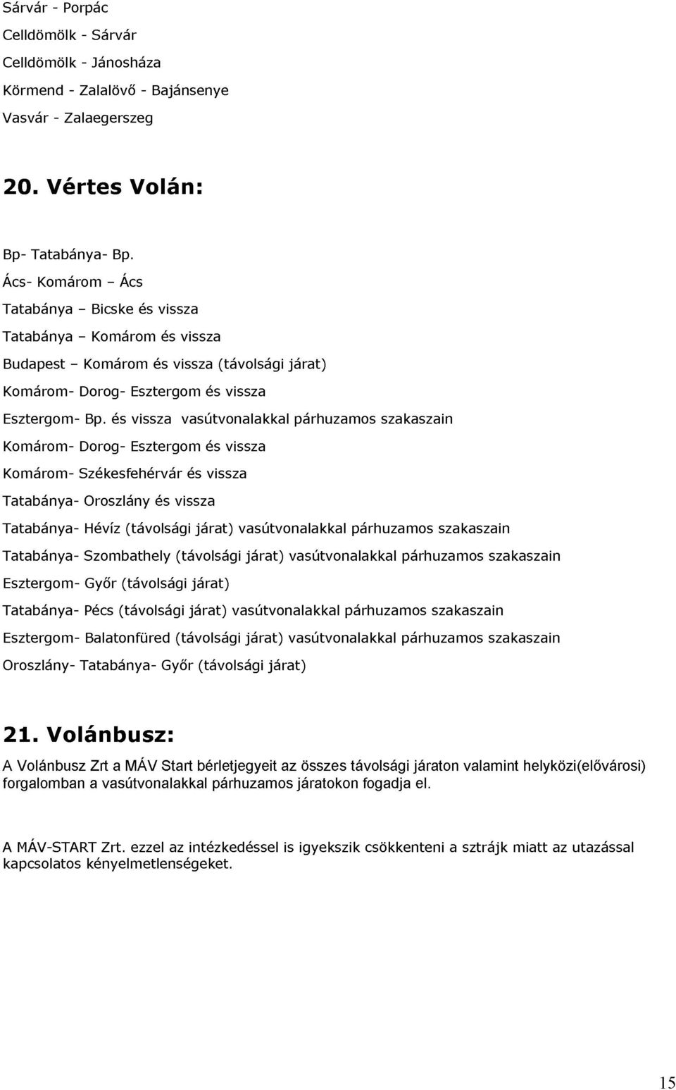 és Esztergom vissza vasútvonalakkal és (távolsági vissza járat) Székesfehérvár Oroszlány Hévíz és vissza és vissza párhuzamos szakaszain Tatabánya- Esztergom- Oroszlány- Tatabánya- Szombathely Pécs