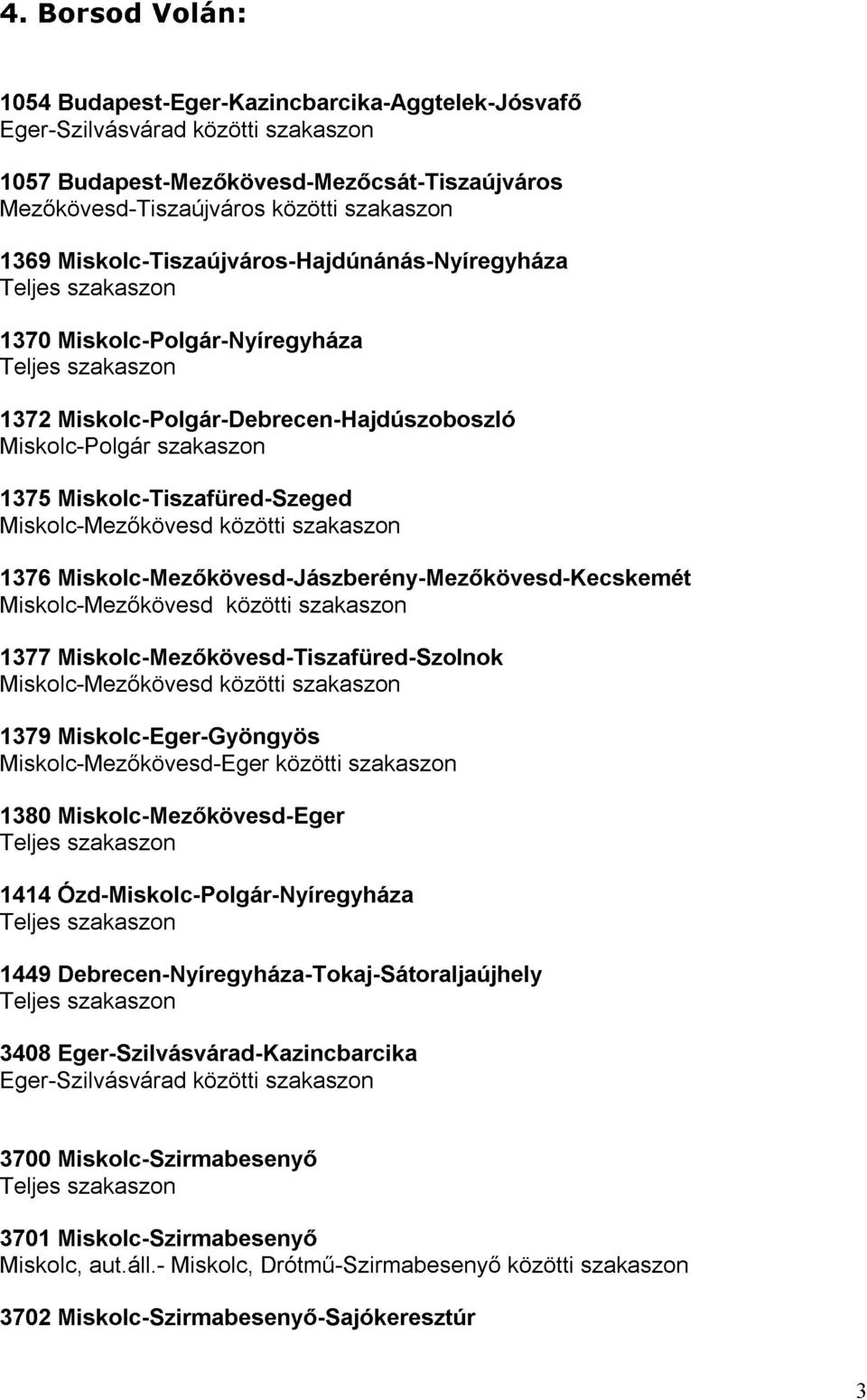 szakaszon 1377 Miskolc-Mezıkövesd-Jászberény-Mezıkövesd-Kecskemét Miskolc-Mezıkövesd-Tiszafüred-Szolnok 1379 Miskolc-Eger-Gyöngyös közötti közötti szakaszon 1380 1414 Miskolc-Mezıkövesd-Eger