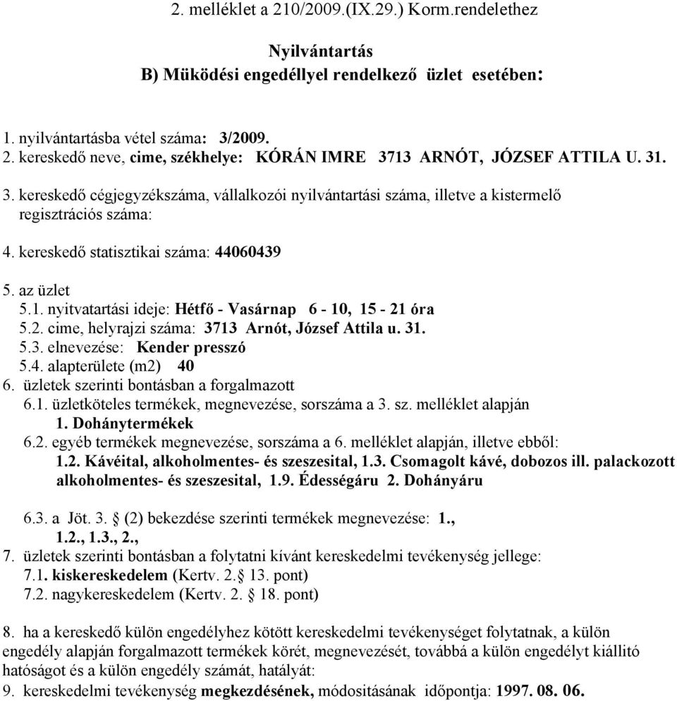 4. alapterülete (m2) 40 6. üzletek szerinti bontásban a forgalmazott 6.1. üzletköteles termékek, megnevezése, sorszáma a 3. sz. melléklet alapján 1. Dohánytermékek 6.2. egyéb termékek megnevezése, sorszáma a 6.