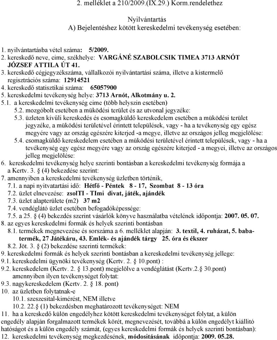 3. üzlet alapterülete (m2) 37 m2 7.5. a 25. (4) bekezdés szerint vásárlók könyve használatba vételének időpontja: 2007. 05. 07. 8.1. termékek megnevezése és sorszáma a 6. melléklet alapján: 3.