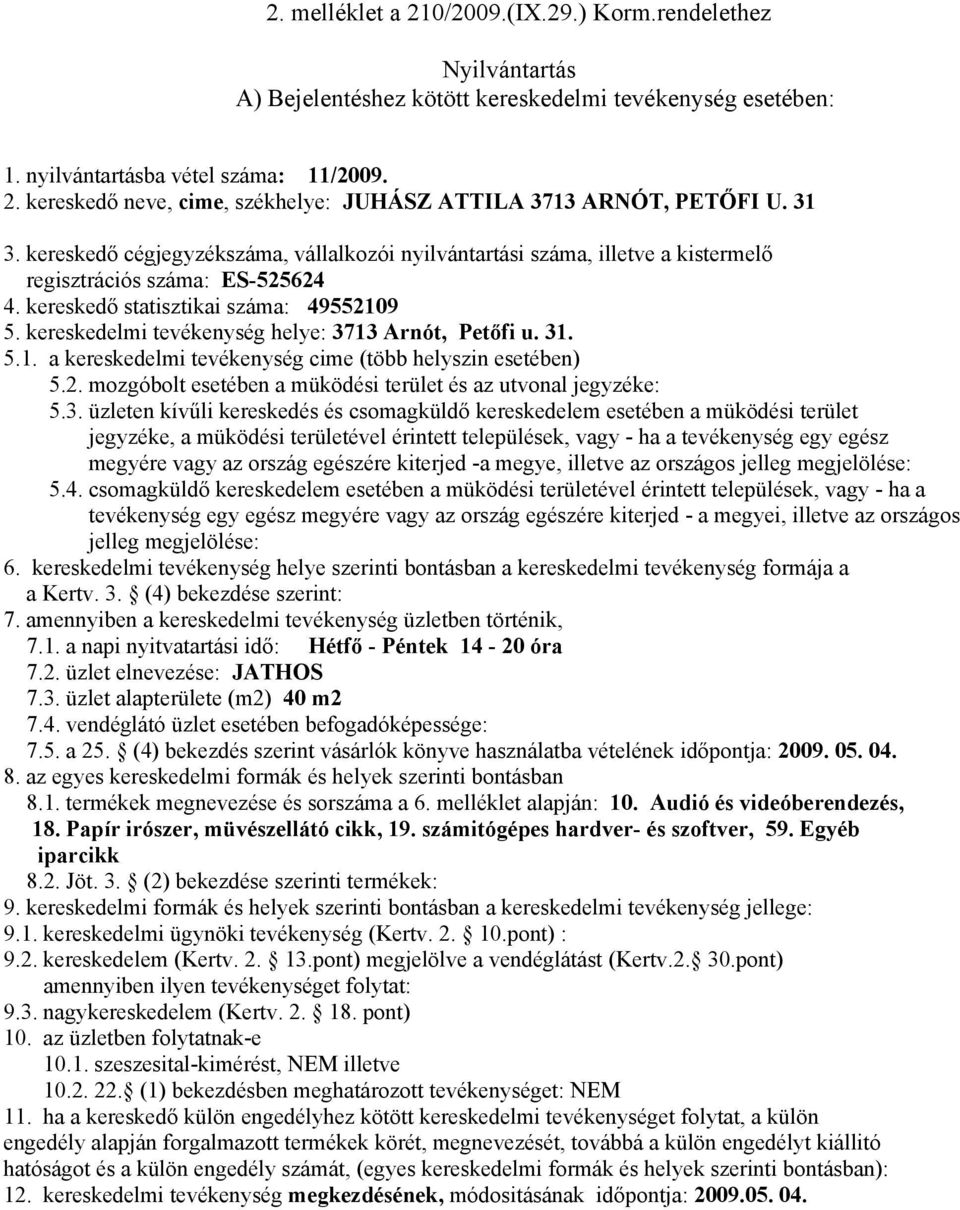 (4) bekezdés szerint vásárlók könyve használatba vételének időpontja: 2009. 05. 04. 8.1. termékek megnevezése és sorszáma a 6. melléklet alapján: 10. Audió és videóberendezés, 18.