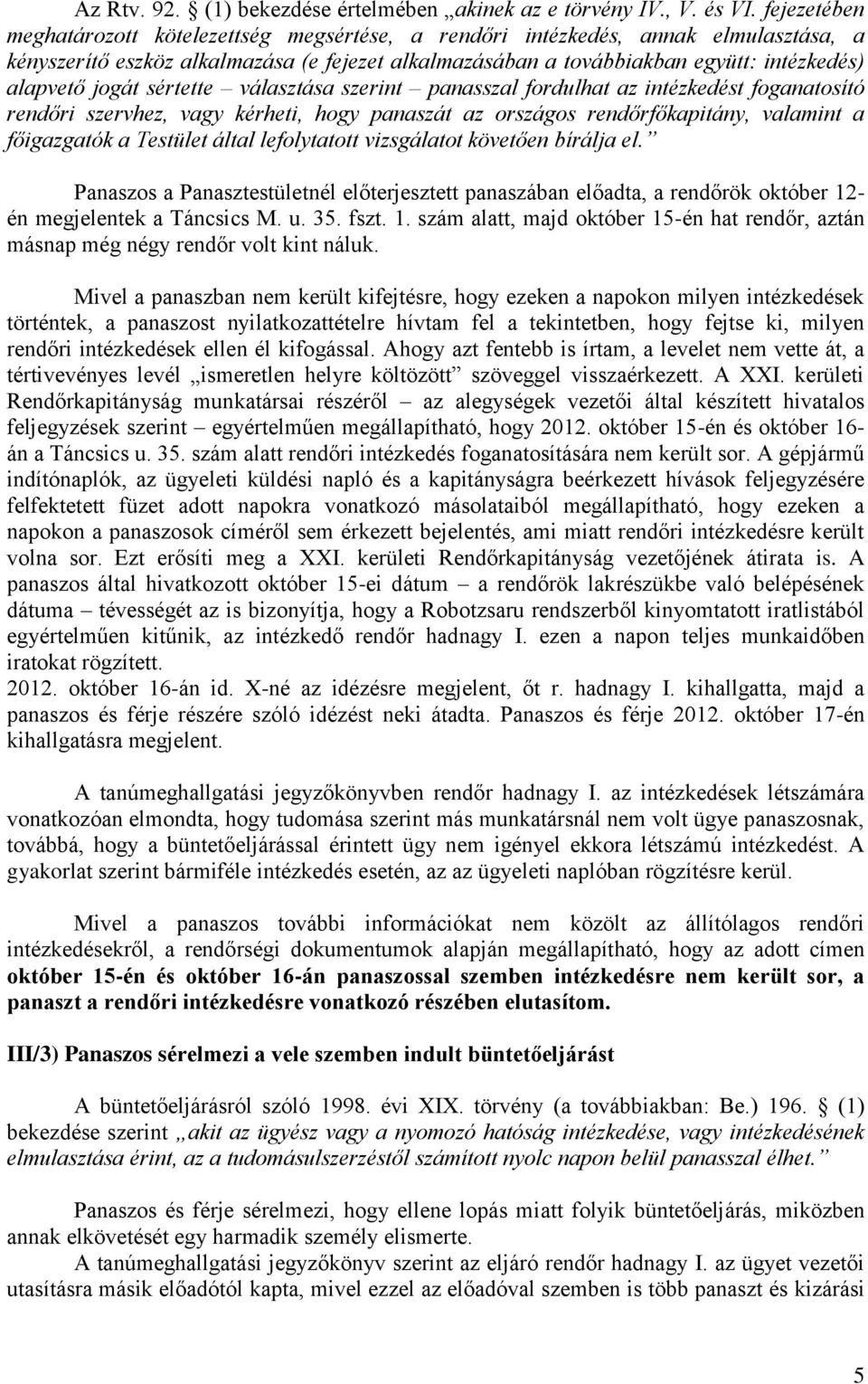 jogát sértette választása szerint panasszal fordulhat az intézkedést foganatosító rendőri szervhez, vagy kérheti, hogy panaszát az országos rendőrfőkapitány, valamint a főigazgatók a Testület által