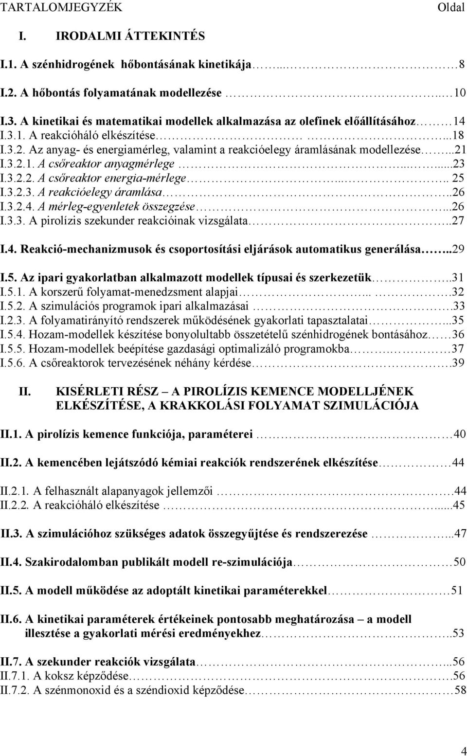 ..21 I.3.2.1. A csőreaktor anyagmérlege......23 I.3.2.2. A csőreaktor energia-mérlege..... 25 I.3.2.3. A reakcióelegy áramlása..26 I.3.2.4. A mérleg-egyenletek összegzése...26 I.3.3. A pirolízis szekunder reakcióinak vizsgálata.