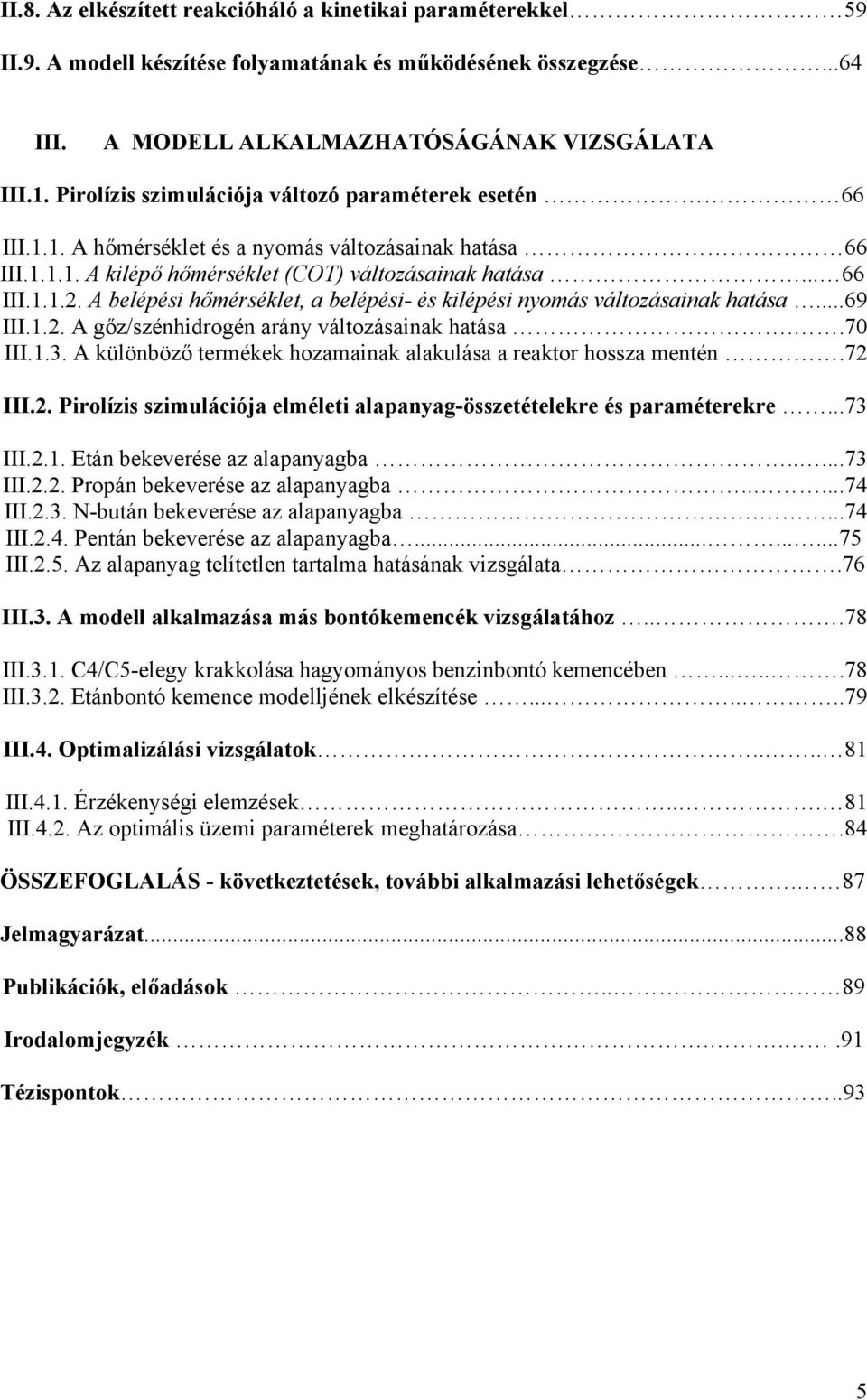 A belépési hőmérséklet, a belépési- és kilépési nyomás változásainak hatása...69 III.1.2. A gőz/szénhidrogén arány változásainak hatása..70 III.1.3.