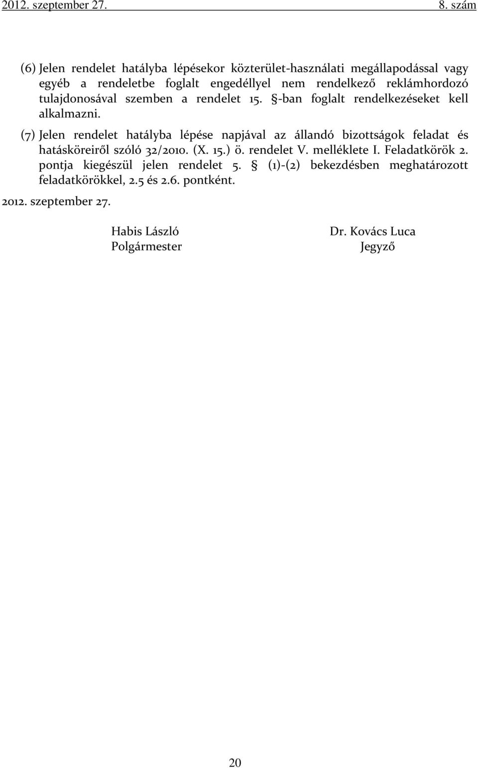 (7) Jelen rendelet hatályba lépése napjával az állandó bizottságok feladat és hatásköreiről szóló 32/2010. (X. 15.) ö. rendelet V. melléklete I.