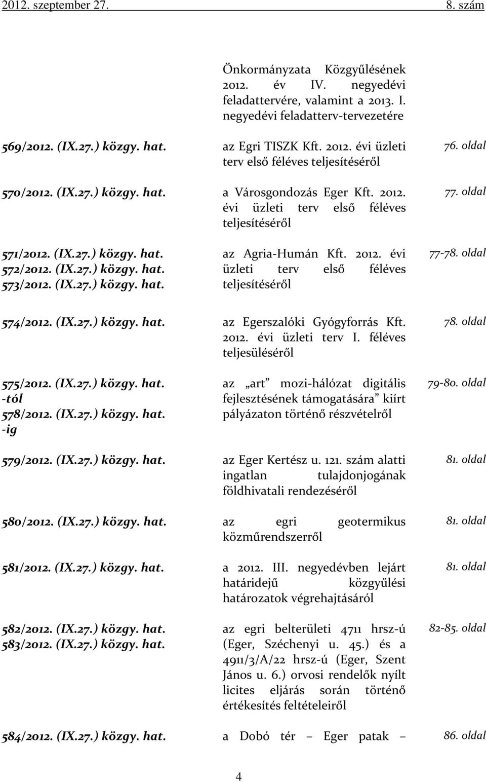 2012. évi üzleti terv első féléves teljesítéséről 77-78. oldal 574/2012. (IX.27.) közgy. hat. az Egerszalóki Gyógyforrás Kft. 2012. évi üzleti terv I. féléves teljesüléséről 78. oldal 575/2012. (IX.27.) közgy. hat. -tól 578/2012.