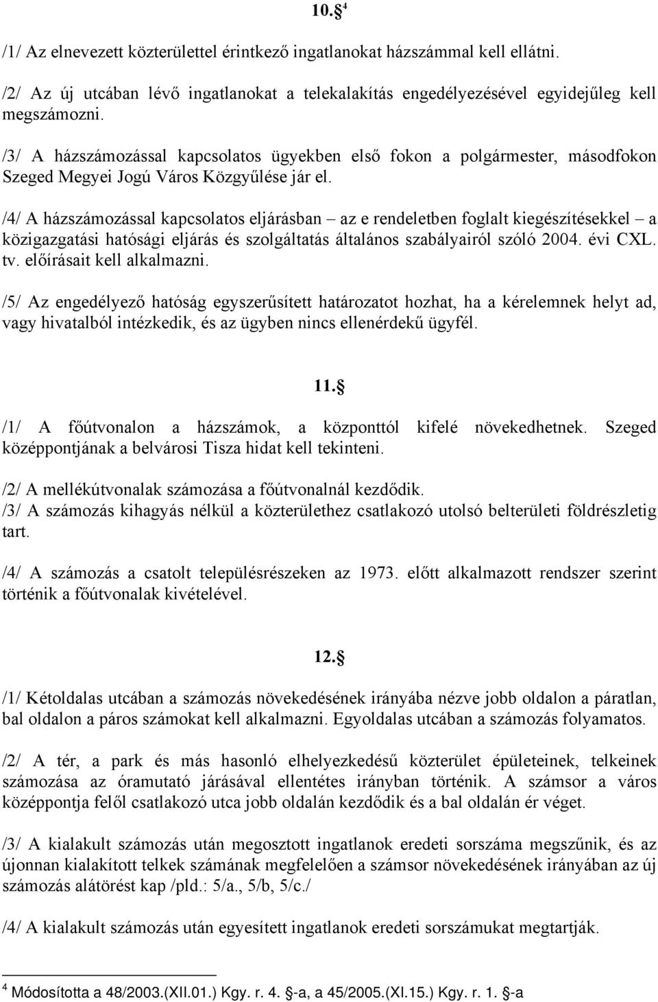 /4/ A házszámozással kapcsolatos eljárásban az e rendeletben foglalt kiegészítésekkel a közigazgatási hatósági eljárás és szolgáltatás általános szabályairól szóló 2004. évi CXL. tv.