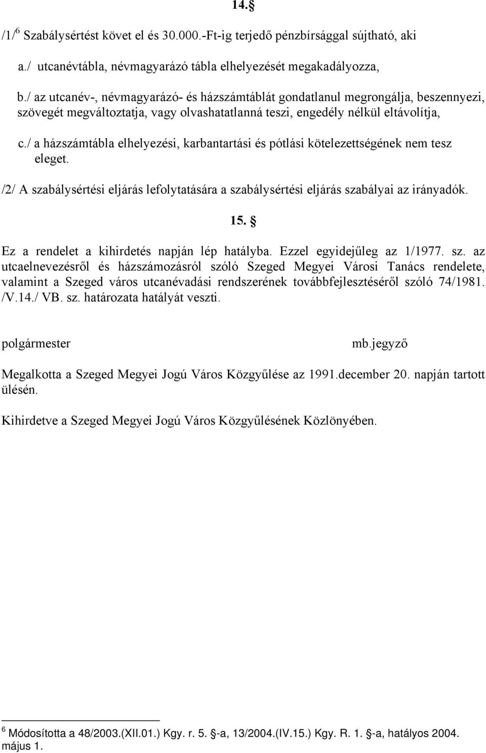 / a házszámtábla elhelyezési, karbantartási és pótlási kötelezettségének nem tesz eleget. /2/ A szabálysértési eljárás lefolytatására a szabálysértési eljárás szabályai az irányadók. 15.