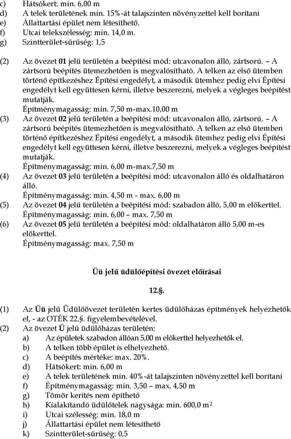 A telken az első ütemben történő építkezéshez Építési engedélyt, a második ütemhez pedig elvi Építési engedélyt kell együttesen kérni, illetve beszerezni, melyek a végleges beépítést mutatják.