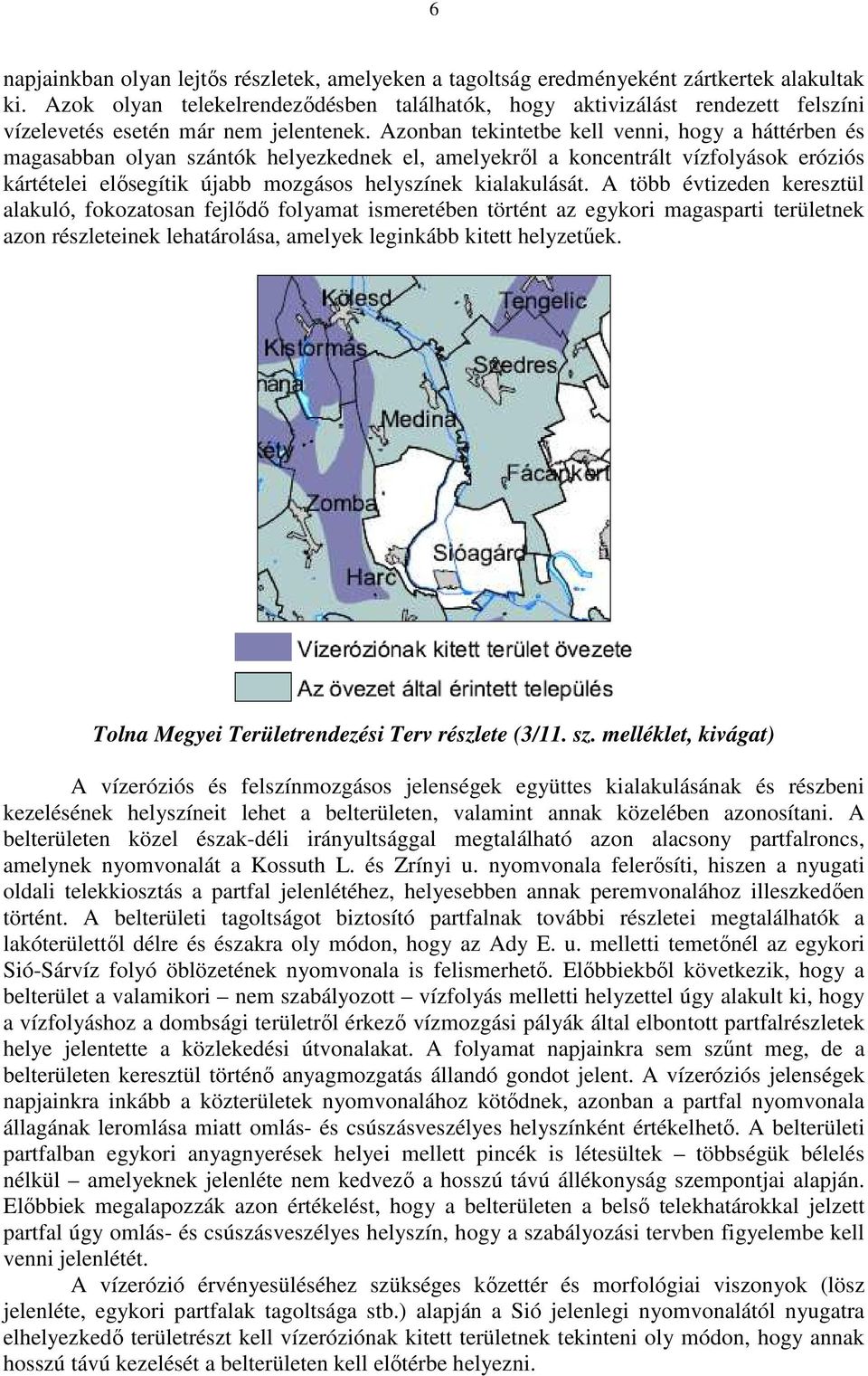 Azonban tekintetbe kell venni, hogy a háttérben és magasabban olyan szántók helyezkednek el, amelyekről a koncentrált vízfolyások eróziós kártételei elősegítik újabb mozgásos helyszínek kialakulását.