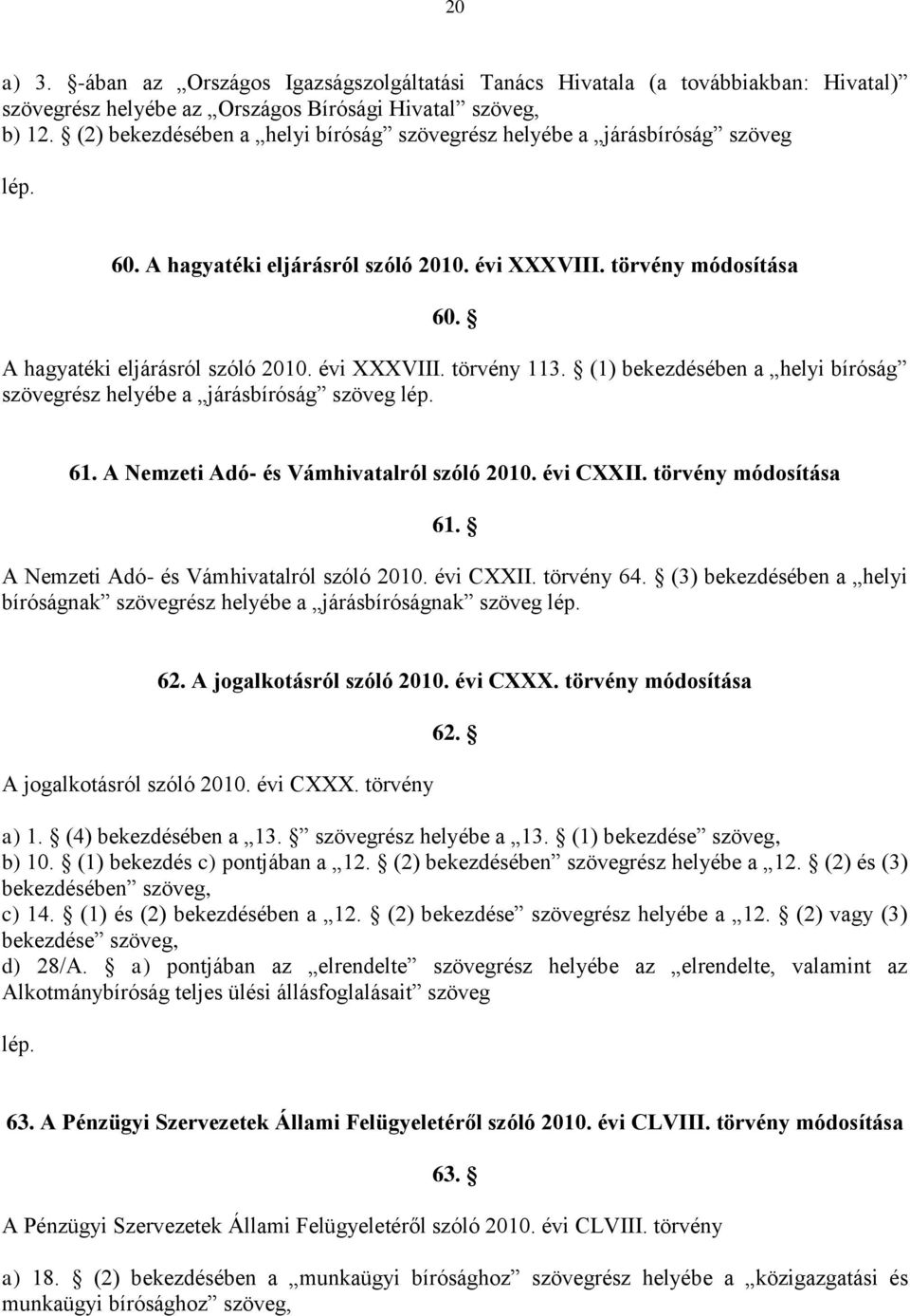 (1) bekezdésében a helyi bíróság szövegrész helyébe a járásbíróság szöveg 61. A Nemzeti Adó- és Vámhivatalról szóló 2010. évi CXXII. törvény módosítása 61. A Nemzeti Adó- és Vámhivatalról szóló 2010. évi CXXII. törvény 64.