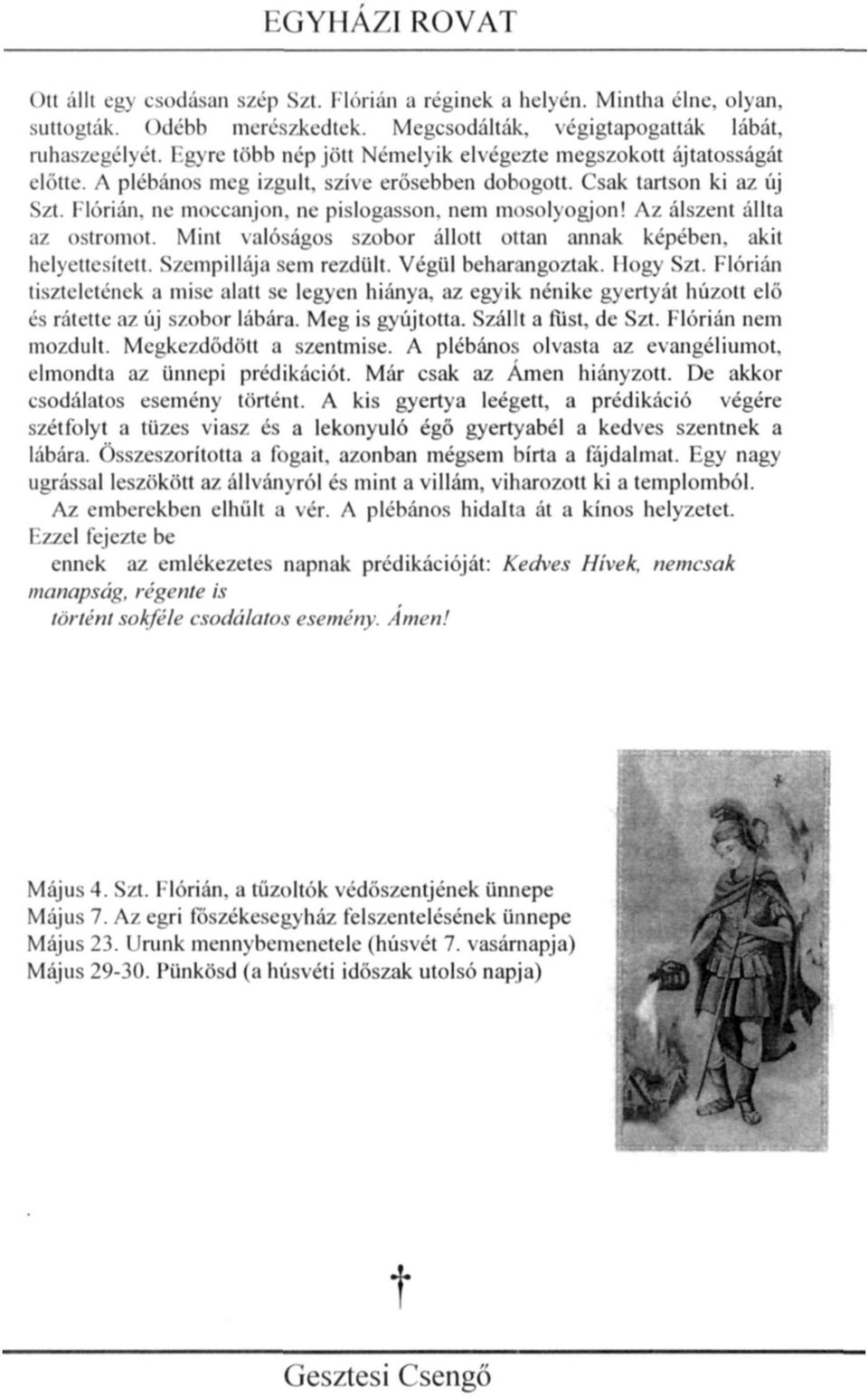 Flórián, ne moccanjon, ne pislogasson, nem mosolyogjon! Az álszent állta az ostromot. Mint valóságos szobor állott ottan annak képében, akit helyettesített. Szempillája sem rezdült.