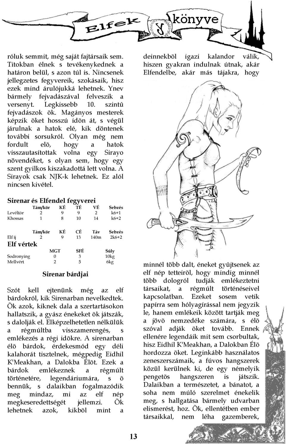 Olyan még nem fordult elõ, hogy a hatok visszautasítottak volna egy Sirayo növendéket, s olyan sem, hogy egy szent gyilkos kiszakadottá lett volna. A Sirayok csak NJK-k lehetnek.