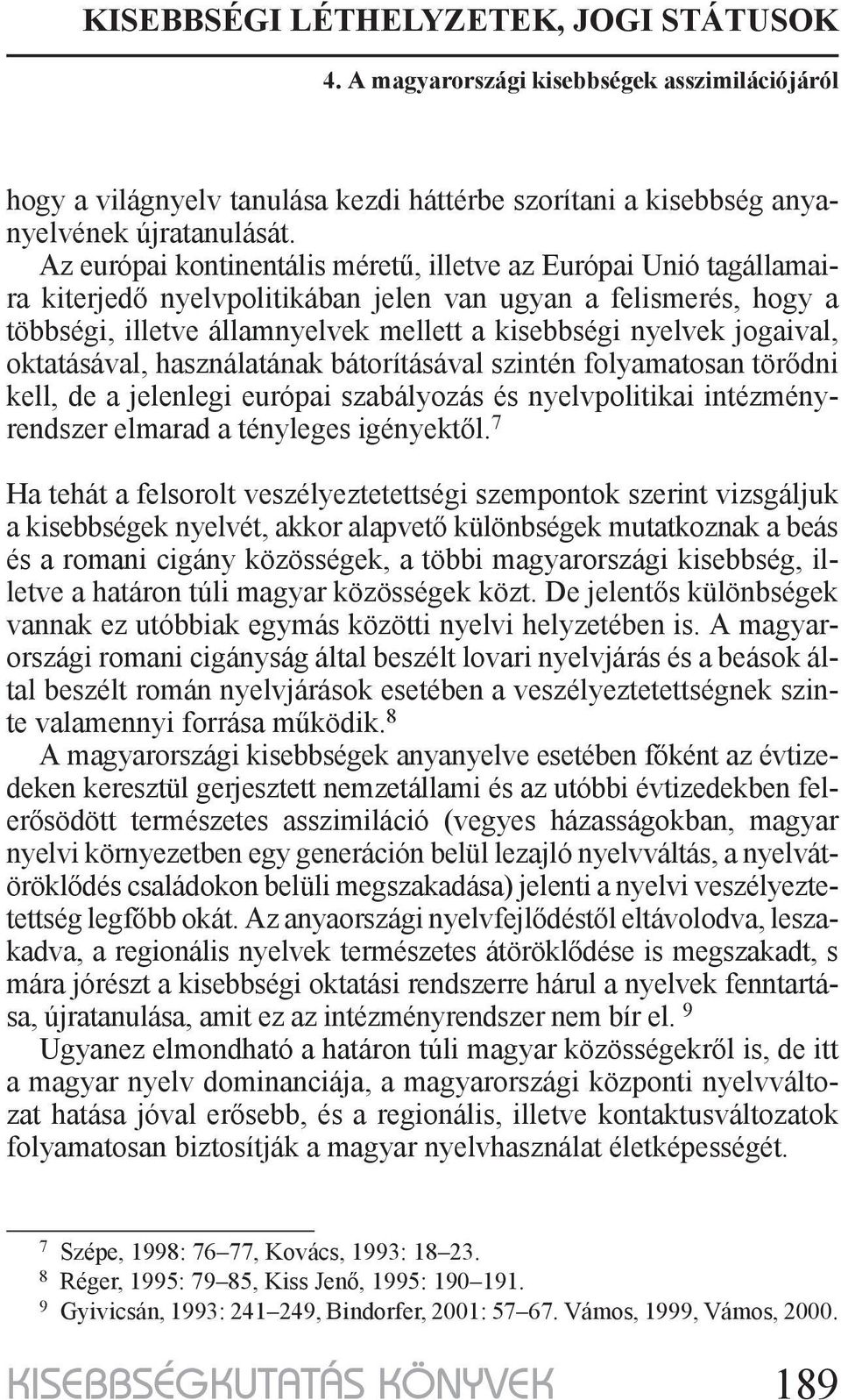 jogaival, oktatásával, használatának bátorításával szintén folyamatosan törődni kell, de a jelenlegi európai szabályozás és nyelvpolitikai intézményrendszer elmarad a tényleges igényektől.