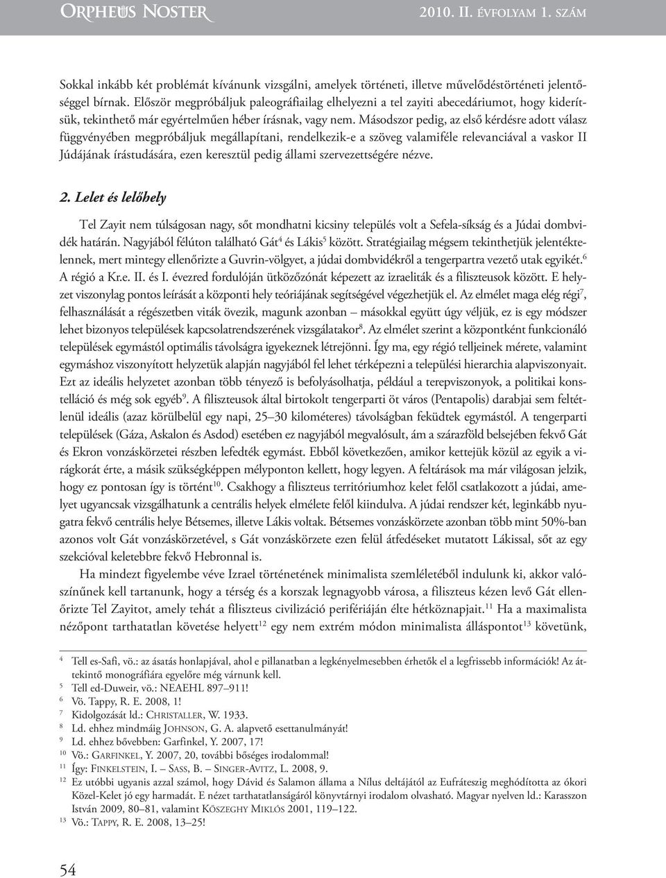 Másodszor pedig, az első kérdésre adott válasz függvényében megpróbáljuk megállapítani, rendelkezik-e a szöveg valamiféle relevanciával a vaskor II Júdájának írástudására, ezen keresztül pedig állami