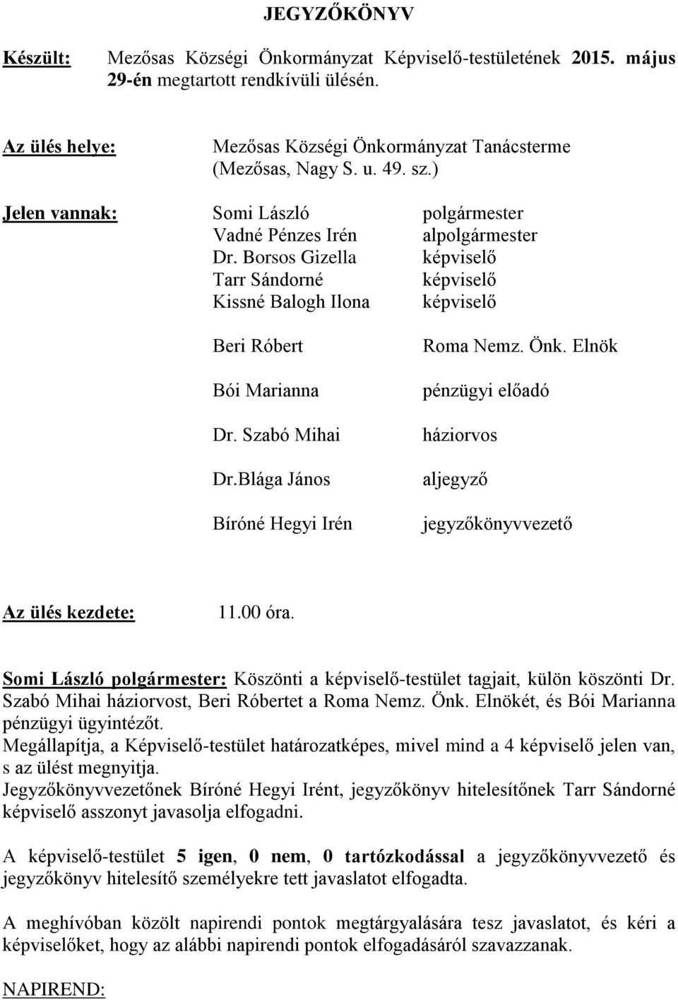 Szabó Mihai Dr.Blága János Bíróné Hegyi Irén Roma Nemz. Önk. Elnök pénzügyi előadó háziorvos aljegyző jegyzőkönyvvezető Az ülés kezdete: 11.00 óra.