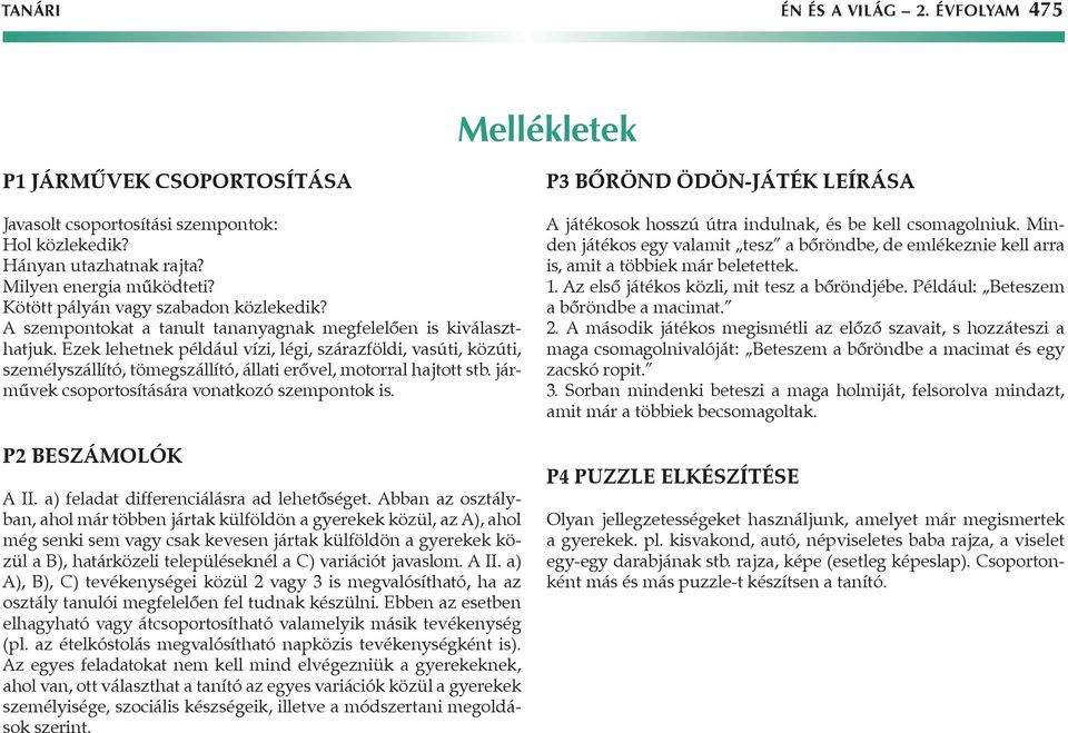 Ezek lehetnek például vízi, légi, szárazföldi, vasúti, közúti, személyszállító, tömegszállító, állati erővel, motorral hajtott stb. járművek csoportosítására vonatkozó szempontok is.