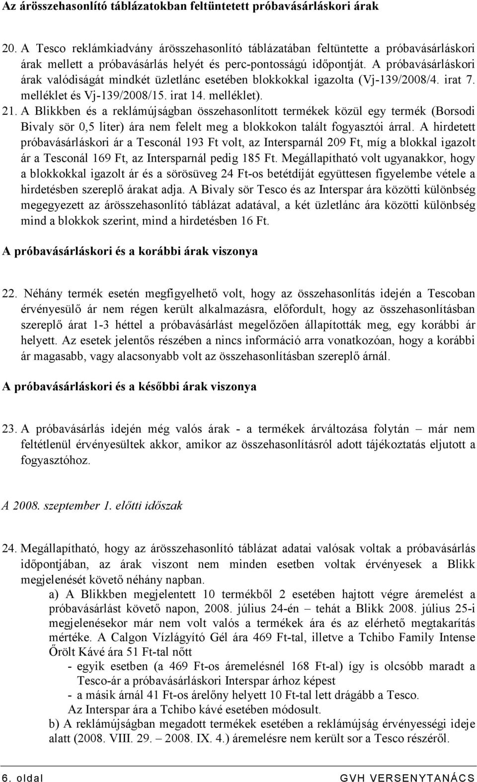 A próbavásárláskori árak valódiságát mindkét üzletlánc esetében blokkokkal igazolta (Vj-139/2008/4. irat 7. melléklet és Vj-139/2008/15. irat 14. melléklet). 21.