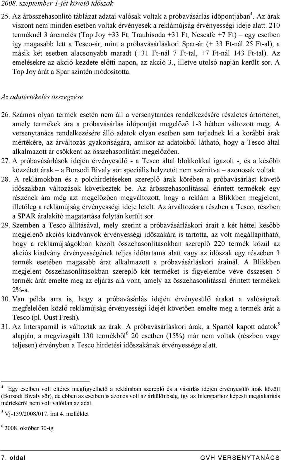 210 terméknél 3 áremelés (Top Joy +33 Ft, Traubisoda +31 Ft, Nescafe +7 Ft) egy esetben így magasabb lett a Tesco-ár, mint a próbavásárláskori Spar-ár (+ 33 Ft-nál 25 Ft-al), a másik két esetben