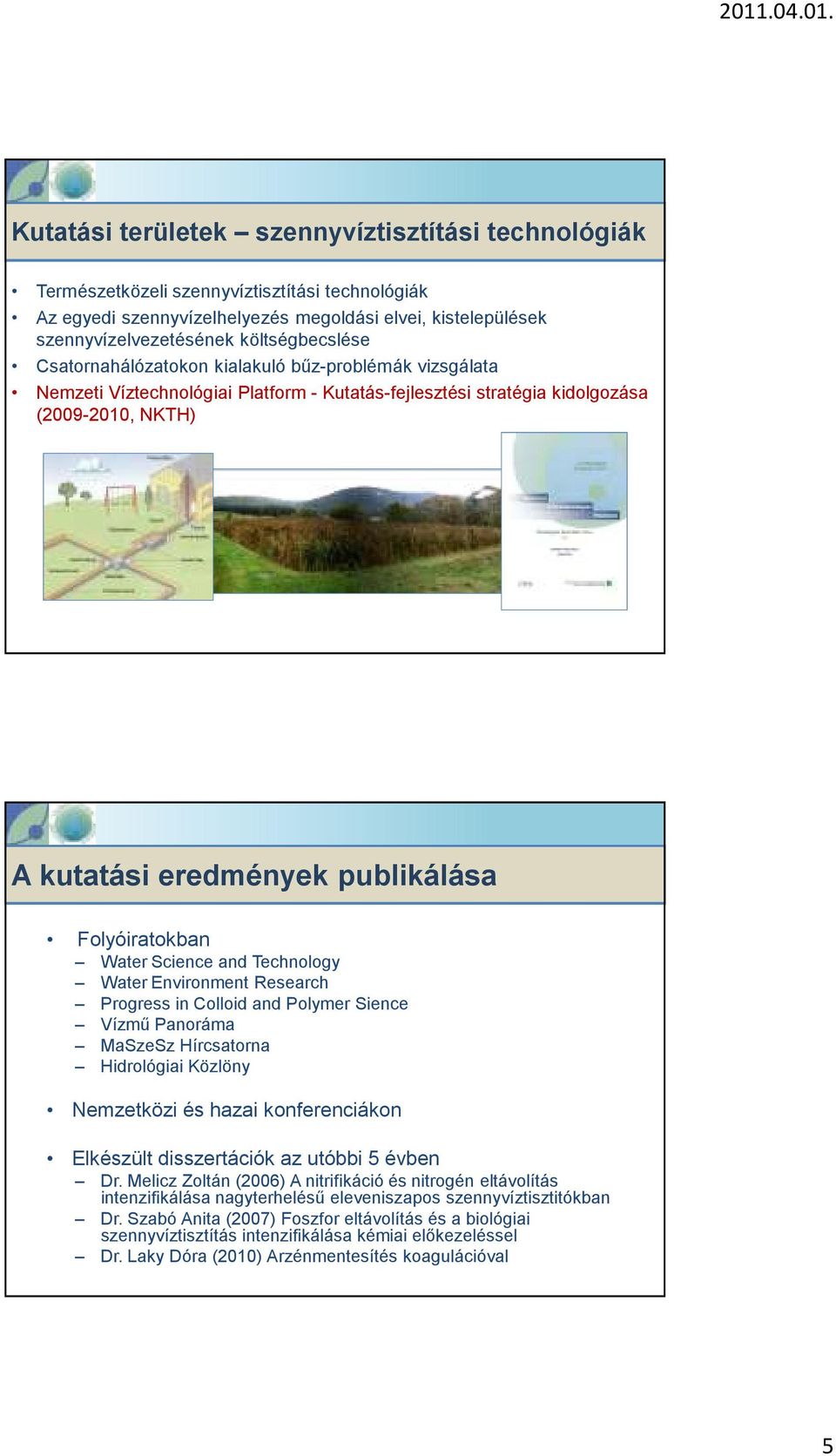 Folyóiratokban Water Science and Technology Water Environment Research Progress in Colloid and Polymer Sience Vízmű Panoráma MaSzeSz Hírcsatorna Hidrológiai Közlöny Nemzetközi és hazai konferenciákon