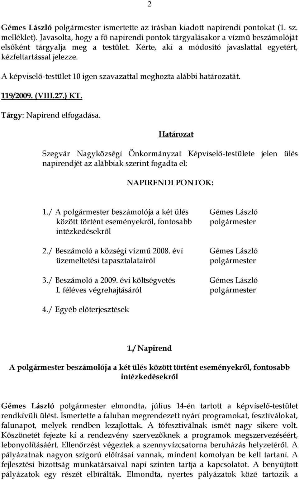 A képviselő-testület 10 igen szavazattal meghozta alábbi határozatát. 119/2009. (VIII.27.) KT. Tárgy: Napirend elfogadása.