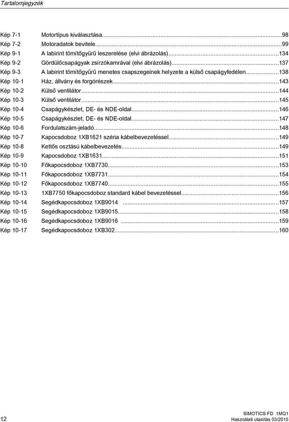 ..143 Kép 10-2 Külső ventilátor...144 Kép 10-3 Külső ventilátor...145 Kép 10-4 Csapágykészlet, DE- és NDE-oldal...146 Kép 10-5 Csapágykészlet, DE- és NDE-oldal...147 Kép 10-6 Fordulatszám-jeladó.