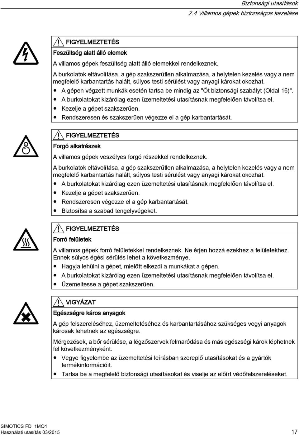 A gépen végzett munkák esetén tartsa be mindig az "Öt biztonsági szabályt (Oldal 16)". A burkolatokat kizárólag ezen üzemeltetési utasításnak megfelelően távolítsa el. Kezelje a gépet szakszerűen.