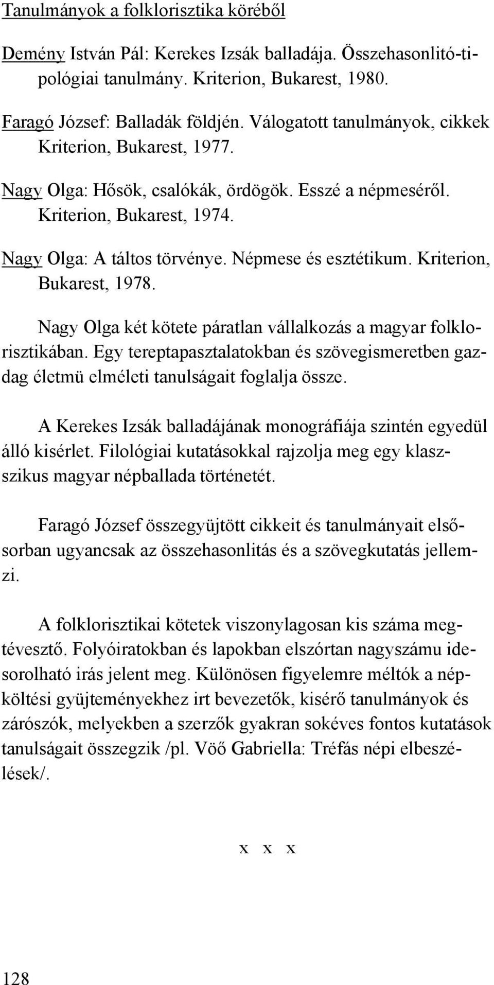 Kriterion, Bukarest, 1978. Nagy Olga két kötete páratlan vállalkozás a magyar folklorisztikában. Egy tereptapasztalatokban és szövegismeretben gazdag életmü elméleti tanulságait foglalja össze.