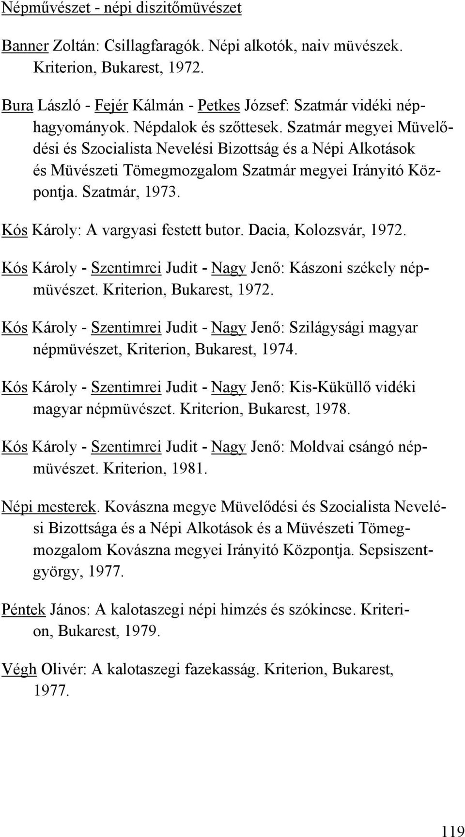 Kós Károly: A vargyasi festett butor. Dacia, Kolozsvár, 1972. Kós Károly - Szentimrei Judit - Nagy Jenő: Kászoni székely népmüvészet. Kriterion, Bukarest, 1972.
