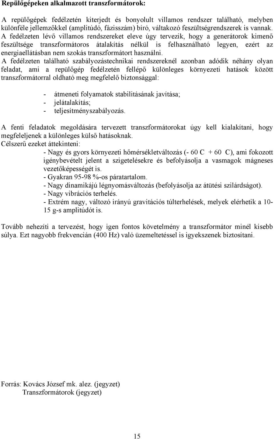 A fedélzeten lévő villamos rendszereket eleve úgy tervezik, hogy a generátorok kimenő feszültsége transzformátoros átalakítás nélkül is felhasználható legyen, ezért az energiaellátásban nem szokás