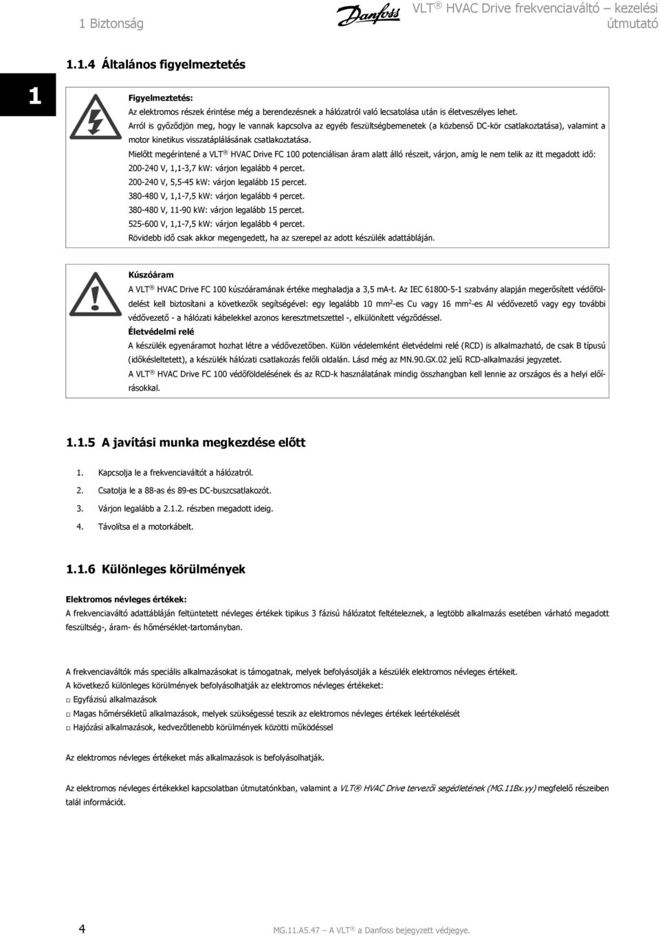 Mielőtt megérintené a VLT HVAC Drive FC 100 potenciálisan áram alatt álló részeit, várjon, amíg le nem telik az itt megadott idő: 200-240 V, 1,1-3,7 kw: várjon legalább 4 percet.