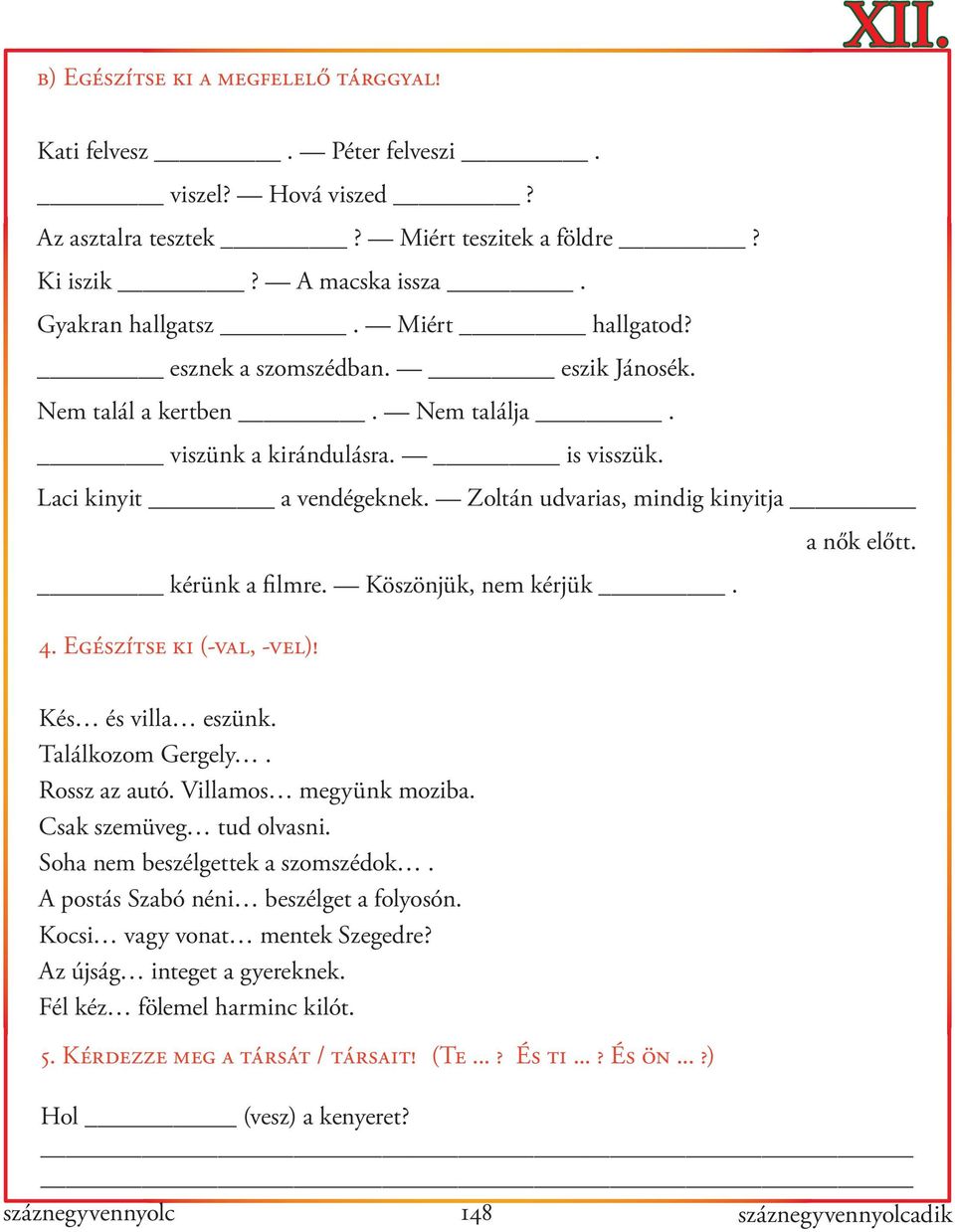 kérünk a filmre. Köszönjük, nem kérjük. 4. Egészítse ki (-val, -vel)! Kés és villa eszünk. Találkozom Gergely. Rossz az autó. Villamos megyünk moziba. Csak szemüveg tud olvasni.