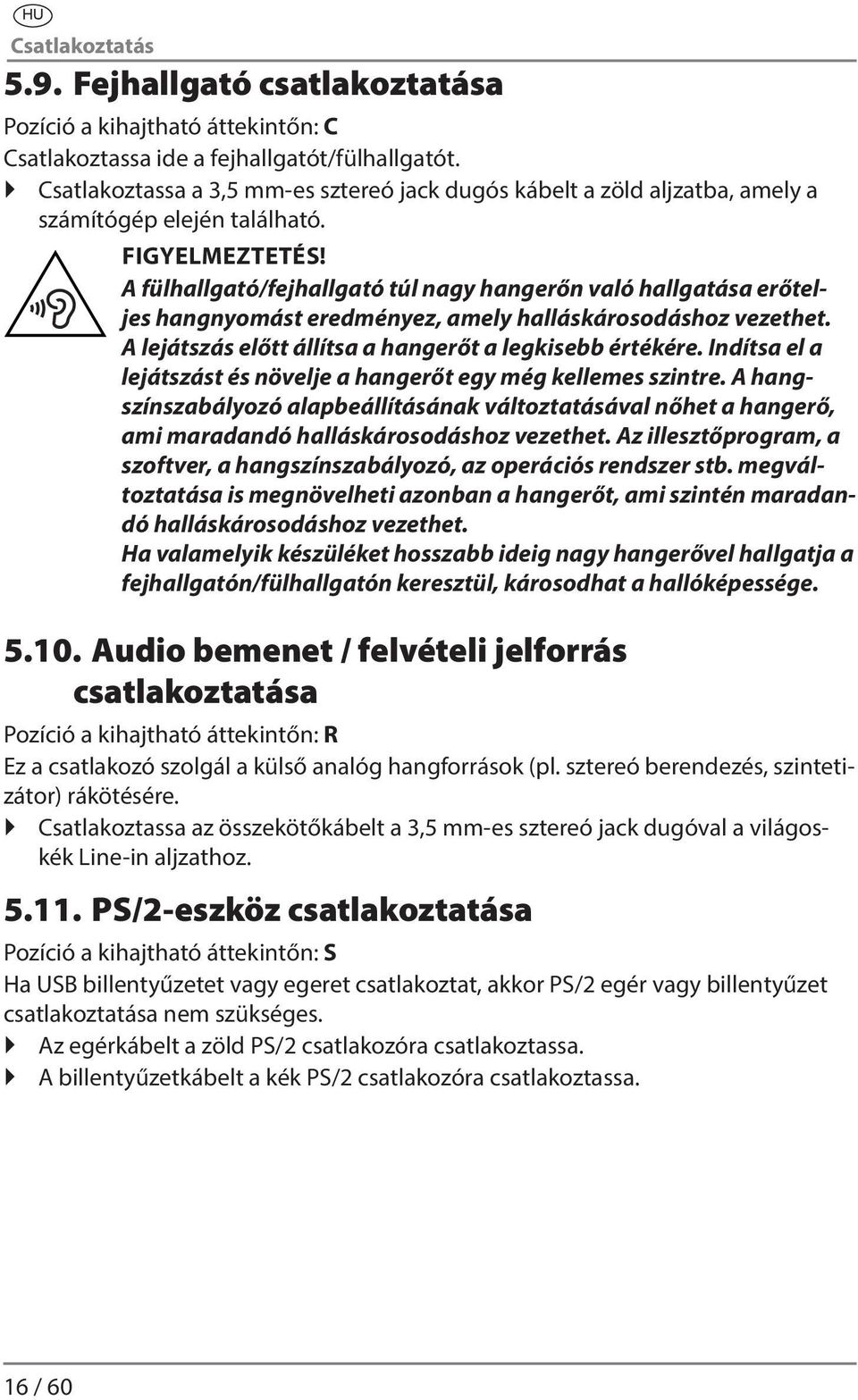 A fülhallgató/fejhallgató túl nagy hangerőn való hallgatása erőteljes hangnyomást eredményez, amely halláskárosodáshoz vezethet. A lejátszás előtt állítsa a hangerőt a legkisebb értékére.