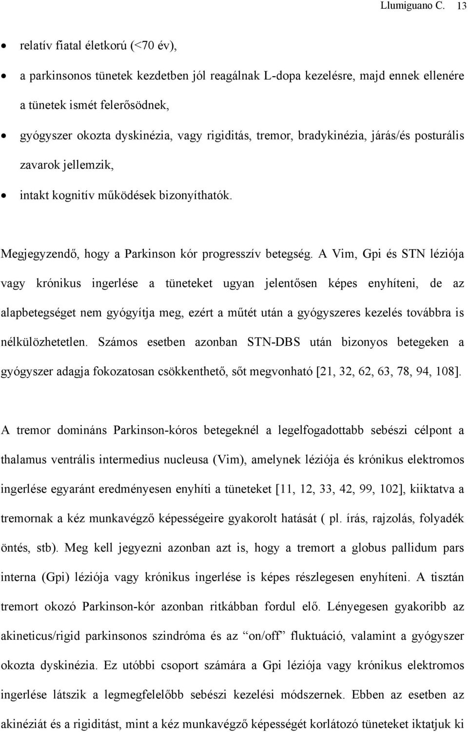 tremor, bradykinézia, járás/és posturális zavarok jellemzik, intakt kognitív működések bizonyíthatók. Megjegyzendő, hogy a Parkinson kór progresszív betegség.