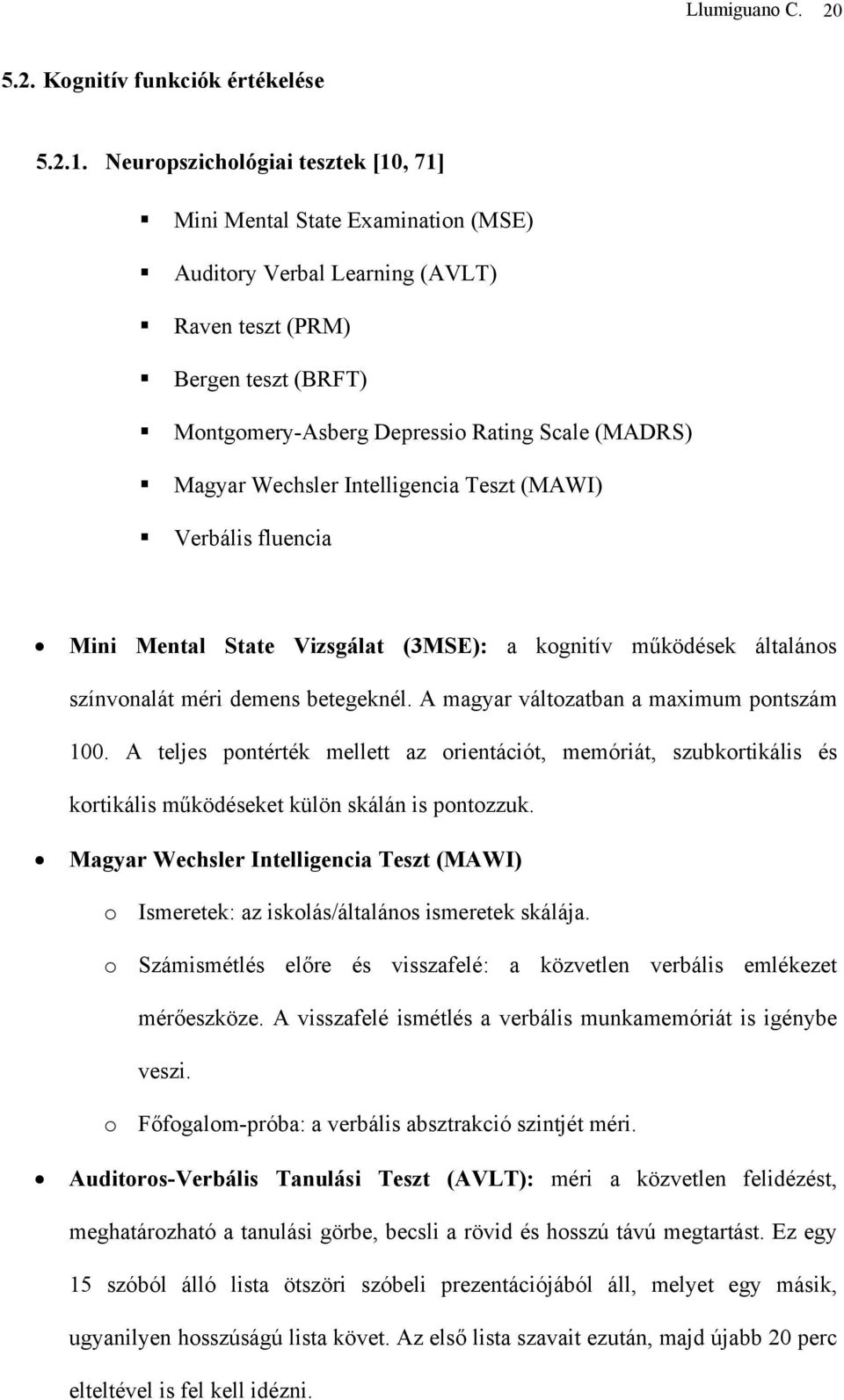 Wechsler Intelligencia Teszt (MAWI) Verbális fluencia Mini Mental State Vizsgálat (3MSE): a kognitív működések általános színvonalát méri demens betegeknél.