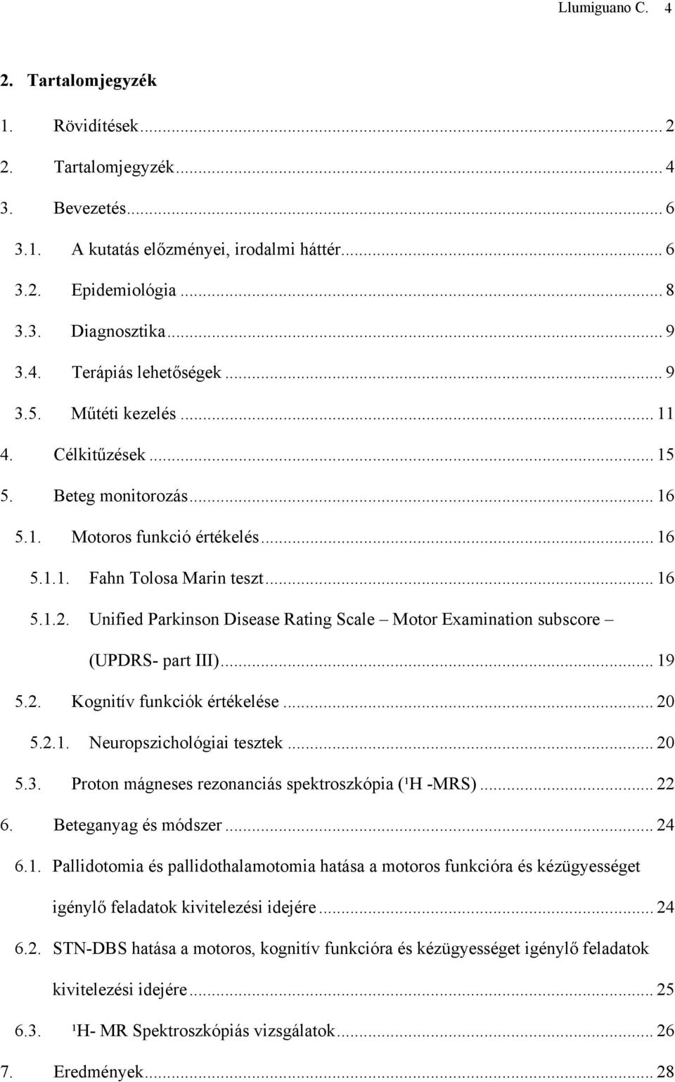 Unified Parkinson Disease Rating Scale Motor Examination subscore (UPDRS- part III)... 19 5.2. Kognitív funkciók értékelése... 20 5.2.1. Neuropszichológiai tesztek... 20 5.3.