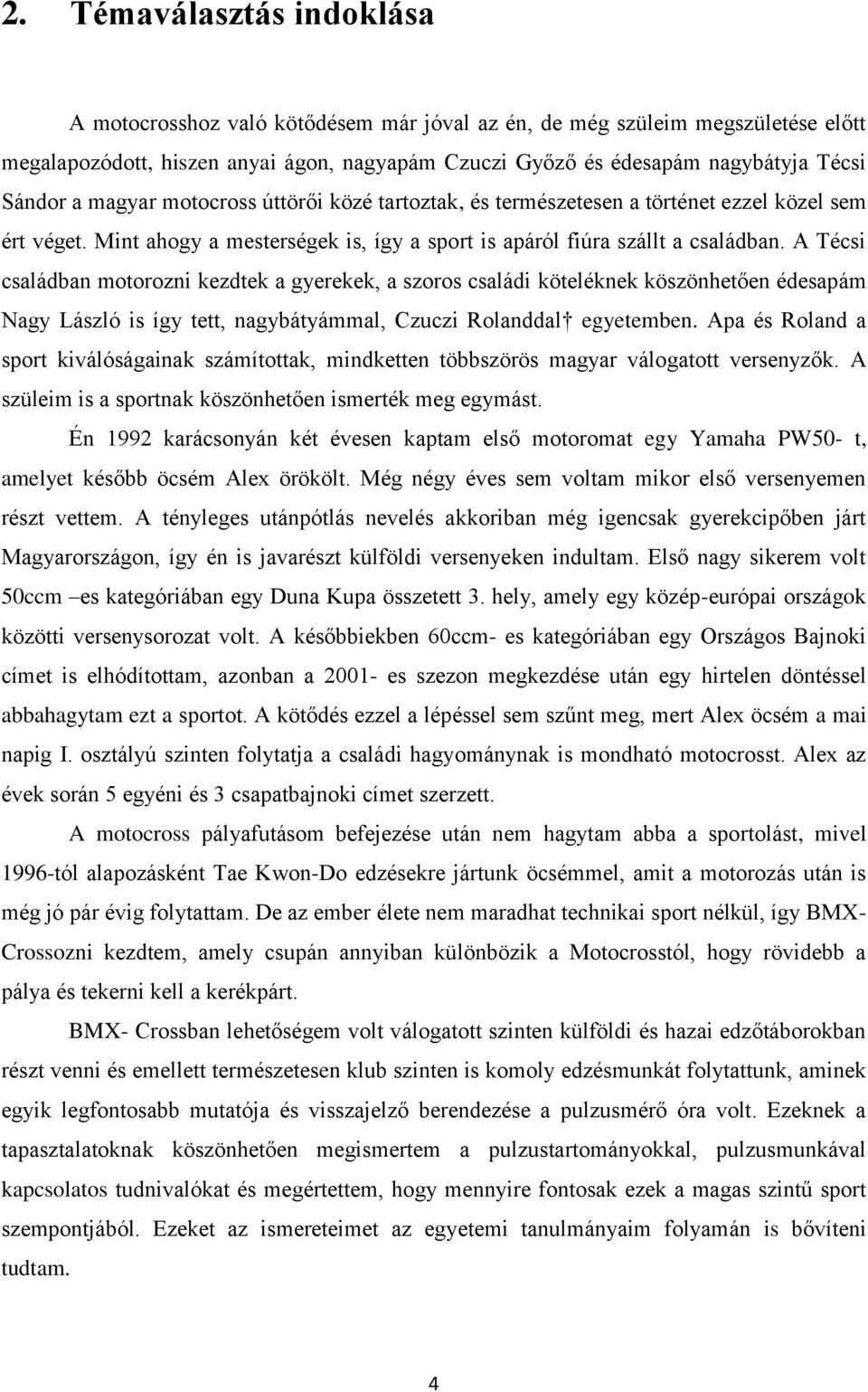 A Técsi családban motorozni kezdtek a gyerekek, a szoros családi köteléknek köszönhetően édesapám Nagy László is így tett, nagybátyámmal, Czuczi Rolanddal egyetemben.