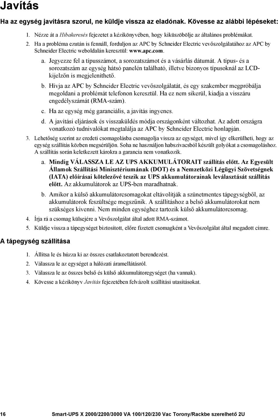 A típus- és a sorozatszám az egység hátsó panelén található, illetve bizonyos típusoknál az LCDkijelzőn is megjeleníthető. b. Hívja az APC by Schneider Electric vevőszolgálatát, és egy szakember megpróbálja megoldani a problémát telefonon keresztül.