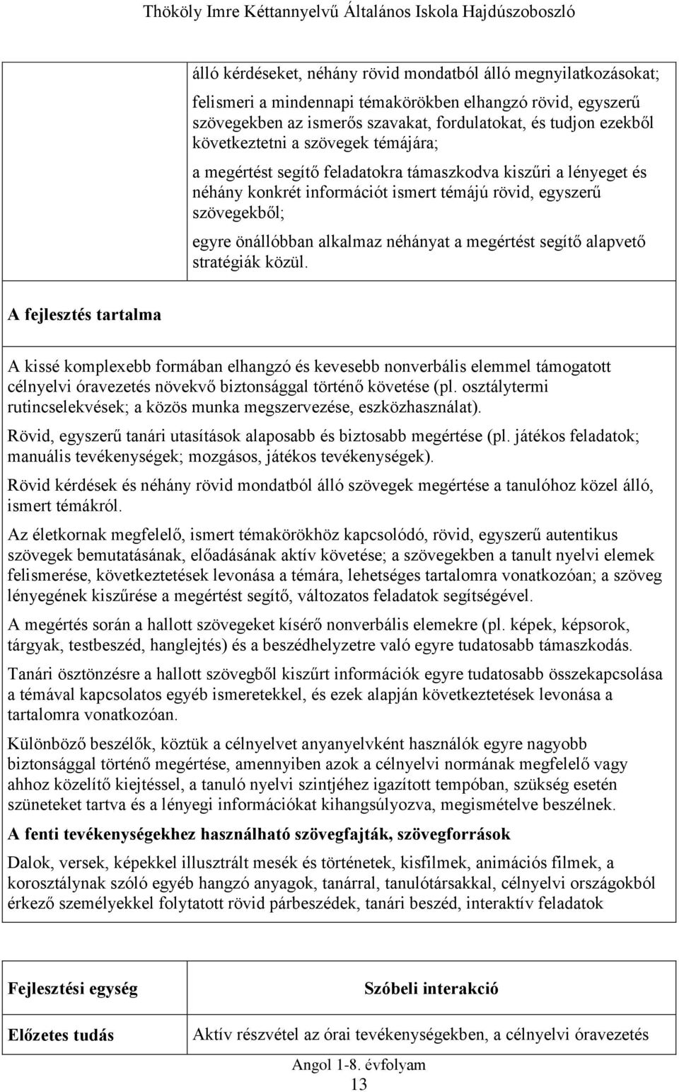 egyszerű szövegekből; egyre önállóbban alkalmaz néhányat a megértést segítő alapvető stratégiák közül.